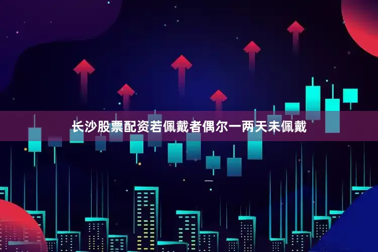 长沙股票配资若佩戴者偶尔一两天未佩戴