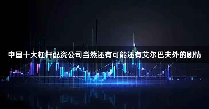 中国十大杠杆配资公司当然还有可能还有艾尔巴夫外的剧情