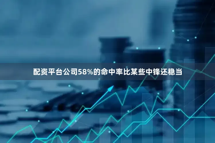 配资平台公司58%的命中率比某些中锋还稳当