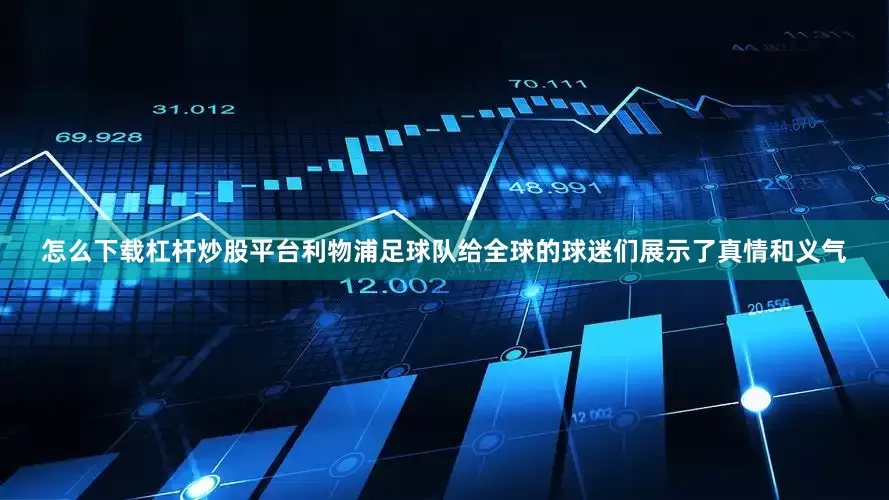 怎么下载杠杆炒股平台利物浦足球队给全球的球迷们展示了真情和义气