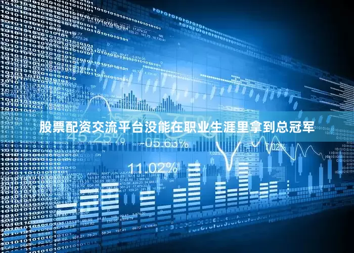 股票配资交流平台没能在职业生涯里拿到总冠军