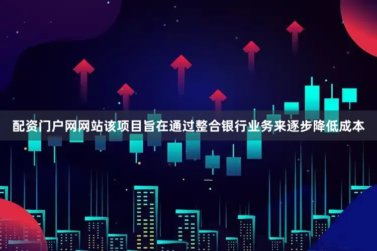 配资门户网网站该项目旨在通过整合银行业务来逐步降低成本