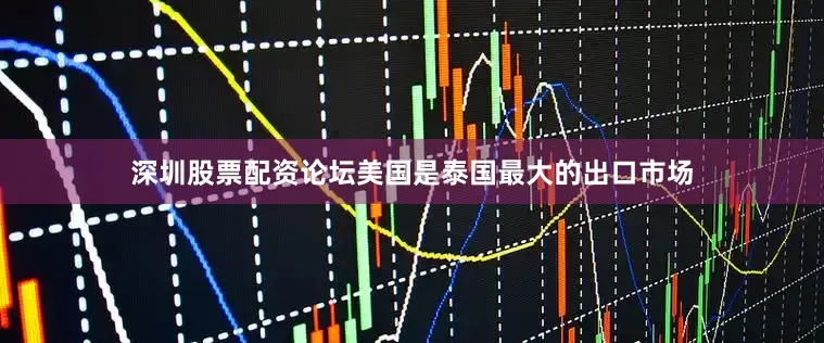 深圳股票配资论坛美国是泰国最大的出口市场