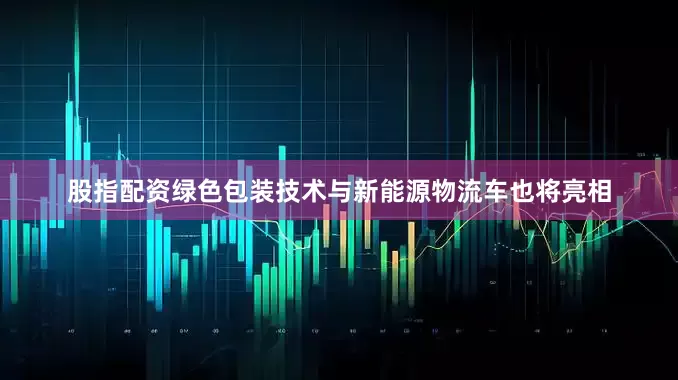 股指配资绿色包装技术与新能源物流车也将亮相