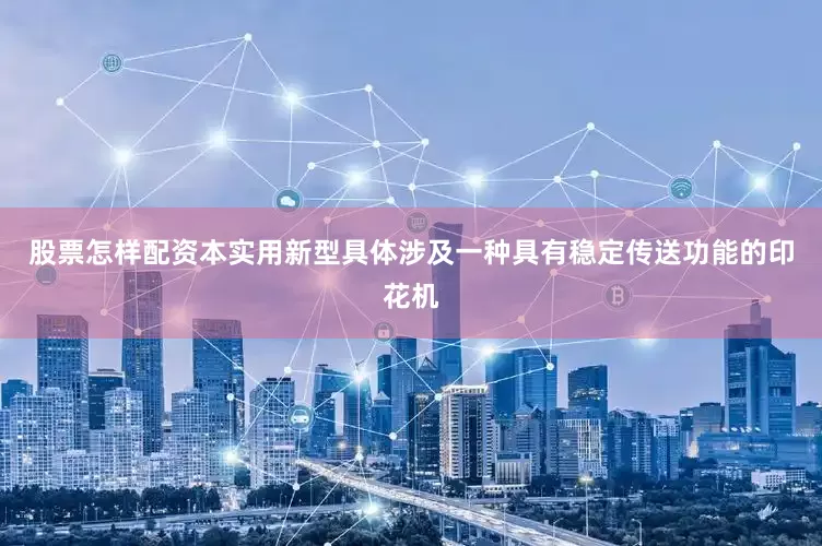 股票怎样配资本实用新型具体涉及一种具有稳定传送功能的印花机